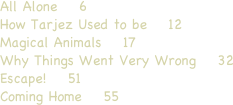 All Alone    6  
How Tarjez Used to be    12
Magical Animals    17
Why Things Went Very Wrong    32
Escape!    51
Coming Home    55


