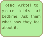 Read Arktel to your kids at bedtime. Ask them what how they feel about it.